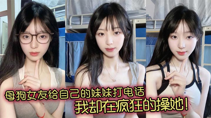 母狗女友给自己的妹妹打电话，我却在疯狂的操她！