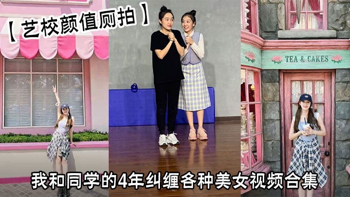【艺校颜值厕拍】我和同学的4年纠缠各种美女视频合集