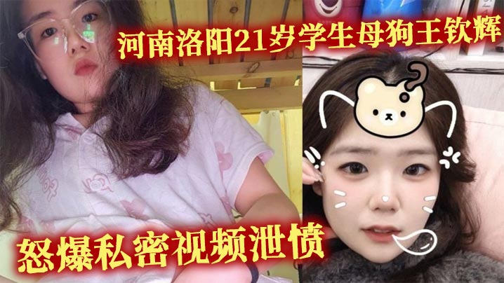 河南洛阳21岁学生母狗王钦辉 到处撩骚小哥哥被男友发现 怒爆私密视频泄愤
