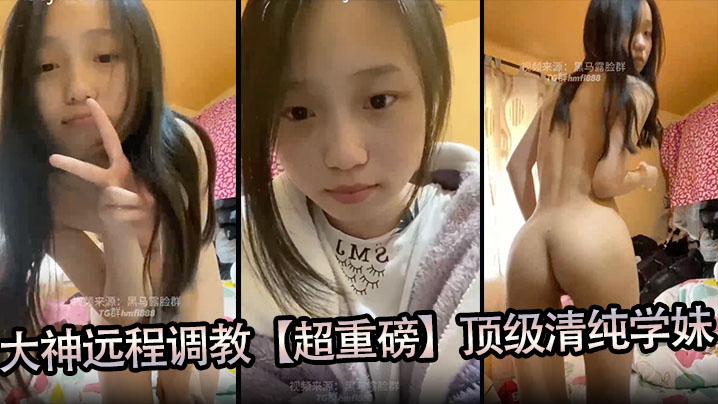大神远程调教【超重磅】顶级清纯学妹，全程露脸，超美，小穴粉嫩，一看就是没有破处过