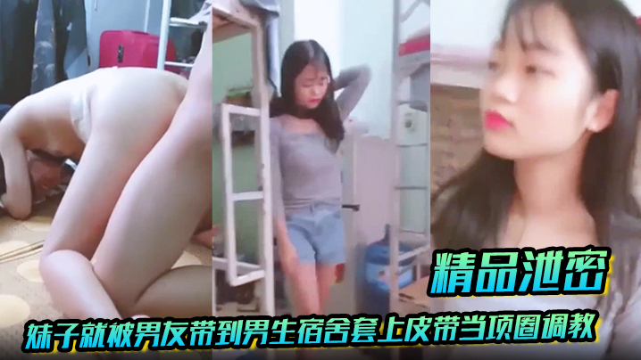 【精品泄密】放暑假学生都回家了，妹子就被男友带到男生宿舍套上皮带当项圈调教啪啪