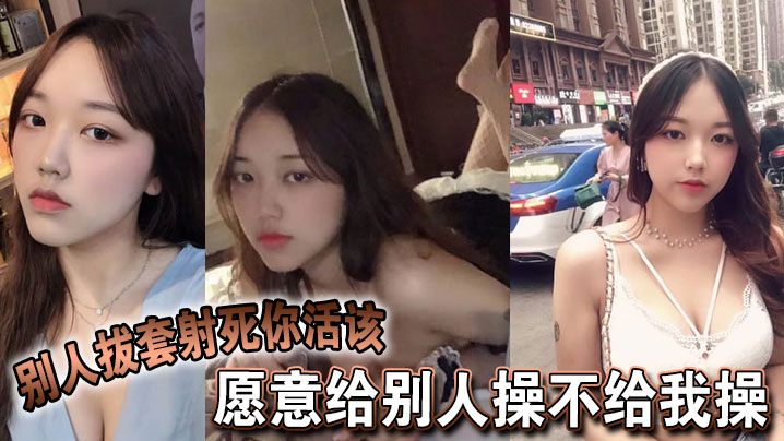 愿意给别人操不给我操，别人拔套射死你活该，故意气我看谁气谁