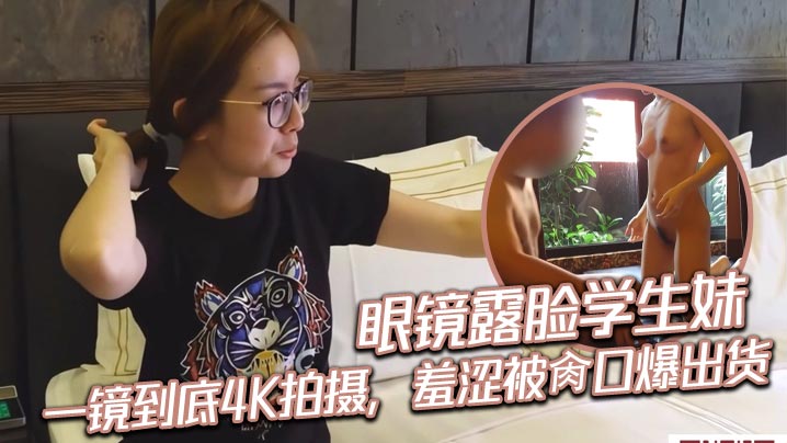 眼镜露脸学生妹，一镜到底4K拍摄，羞涩被肏口爆出货