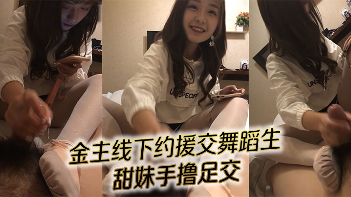 对话精彩！金主线下约援交舞蹈生 甜妹手撸足交