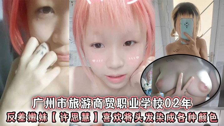 广州市旅游商贸职业学校02年反差嫩妹【许思慧】喜欢将头发染成各种颜色，年纪很小但是奶子却很大，自称母狗求人去操，天生婊子体质？
