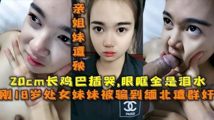 【18岁的妹妹】被骗去缅北搞网络诈骗，亲姐妹遭殃，20cm的鸡巴插哭了，眼眶全是泪水
