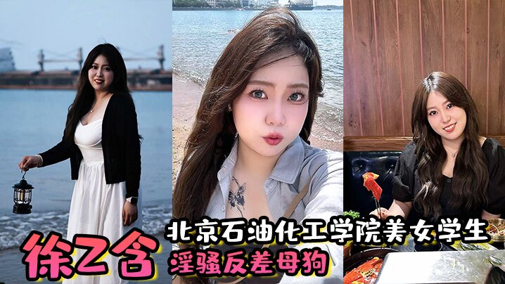 北京石油化工学院美女学生，【徐z含】 淫骚反差母狗，背着男朋友还约炮，小骚穴被炮友狂插！