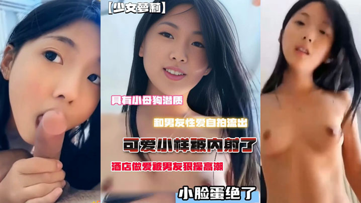 小母狗潜质，和男友性爱自拍流出，脸蛋绝了，酒店做爱被男友狠操高潮，可爱小样被内射了