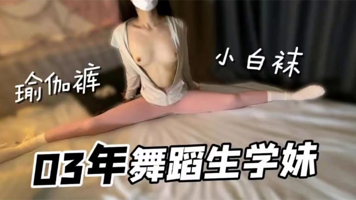 极品舞蹈生学妹，小白袜瑜伽裤好诱人，无套内射小骚货