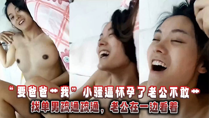“要爸爸艹我”小骚逼怀孕了老公不敢艹，找单男疏通疏通，老公在一边看着。