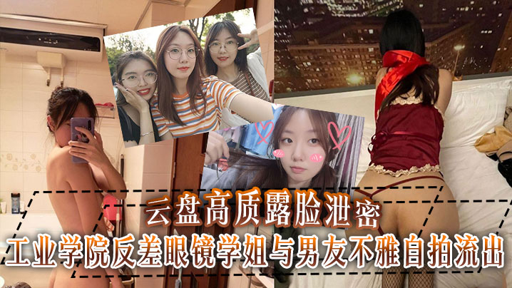 云盘高质露脸泄密！工业学院反差眼镜学姐与男友不雅自拍流出，宿舍挡帘道具紫薇，吃鸡啪啪