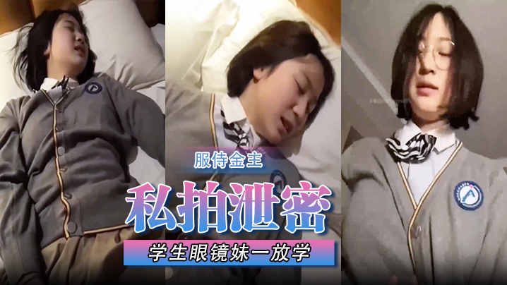 【私拍泄密】学生眼镜妹一放学校服都没来得及换就急忙跑来服侍金主