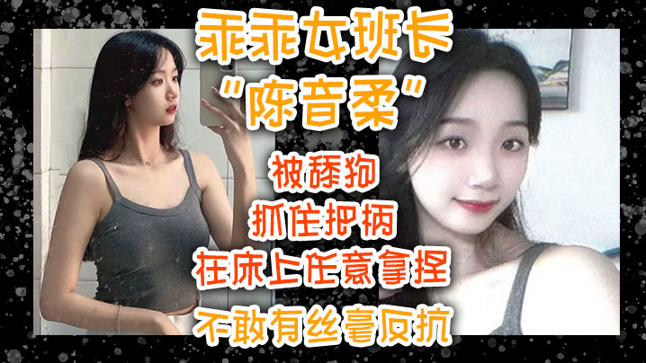乖乖女班长“陈音柔”被舔狗抓住把柄，在床上任意拿捏不敢有丝毫反抗