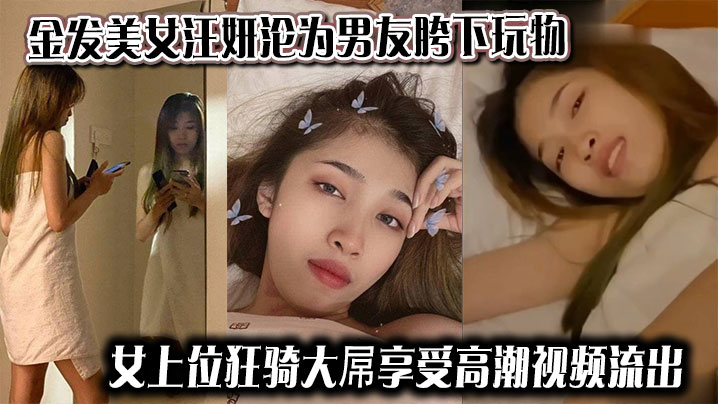 金发美女汪妍沦为男友胯下玩物，女上位狂骑大屌享受高潮视频流出