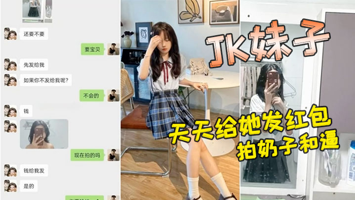小红书认识的JK妹子，软磨硬泡好久天天给她发红包，总算答应拍奶子和逼给我看