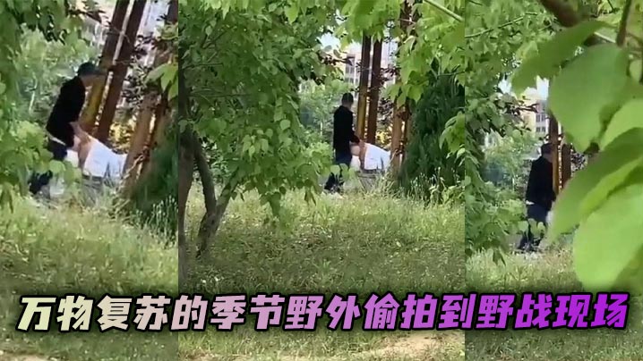 万物复苏的季节野外偷拍到野战现场 看起来后入的很吃力了 果然是人到中年不得已！