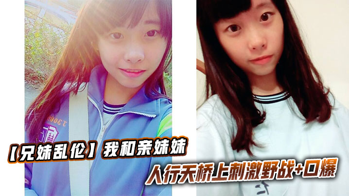 【兄妹乱伦】我和亲妹妹，人行天桥上刺激野战+口爆