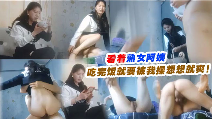 看着熟女阿姨吃完饭就要被我操想想就爽！