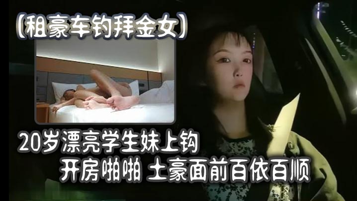 【租豪车钓拜金女】，20岁漂亮学生妹上钩，开房啪啪，土豪面前百依百顺