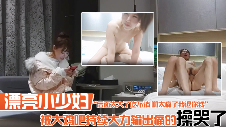 漂亮小少妇 你要温柔一点 后面太大了吃不消 啊太痛了我退你钱 被大鸡吧持续大力输出痛的操哭了 实在坚持不住了