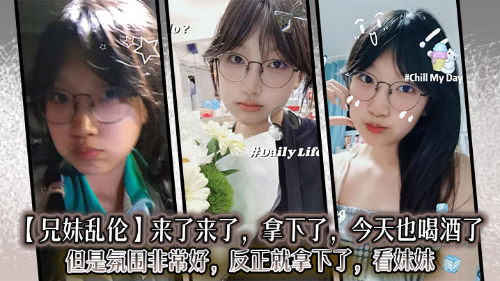 【兄妹乱伦】来了来了，拿下了，今天也喝酒了，但是氛围非常好，反正就拿下了，看妹妹