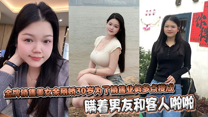 金牌销售美女余丽娇30岁为了销售业务多点提成，瞒着男友和客人啪啪