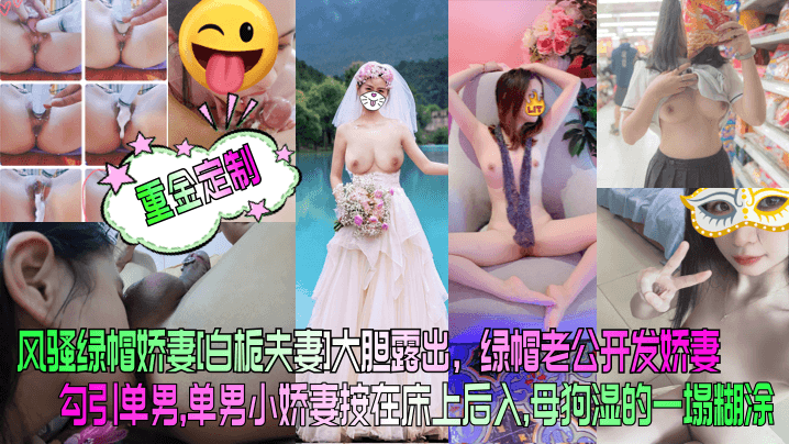 风骚绿帽娇妻[白栀夫妻]大胆露出，绿帽老公开发娇妻勾引单男，单男小娇妻按在床上后入， 母狗湿的一塌糊涂