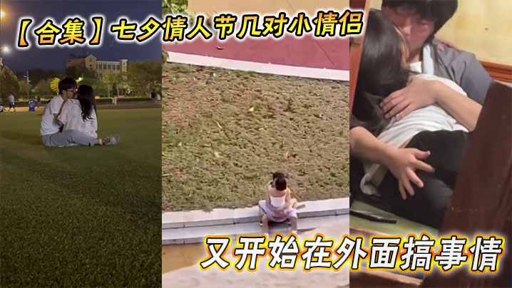 【合集】七夕情人节几对小情侣又开始在外面搞事情