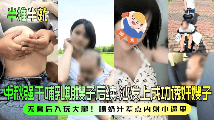 中秋强干哺乳期嫂子后续！沙发上成功诱奸嫂子！无套后入玩大腿！喝奶汁差点内射小逼里