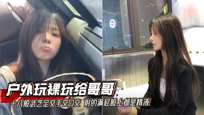 【兄妹乱伦】户外玩裸玩给哥哥十八般武艺足交手交口交 射的满屁股上都是精液
