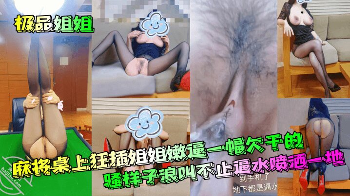 【极品姐姐】 麻将桌上狂插姐姐嫩逼一幅欠干的骚样子浪叫不止逼水喷洒一地