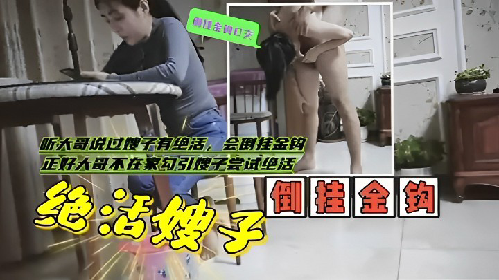 【网曝黑料】听大哥说过嫂子有绝活，会倒挂金钩正好大哥不在家勾引嫂子尝试绝活！