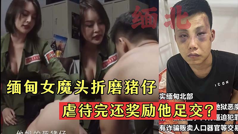 【缅北】缅甸女魔头折磨猪仔虐待完还奖励他足交？