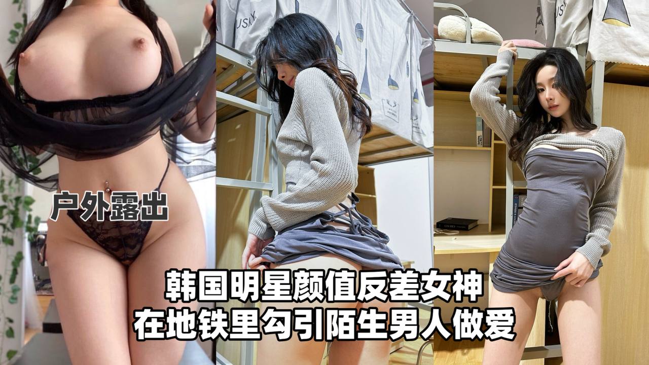 【户外流出】韩国明星颜值反差女神，在地铁里勾引陌生男人做爱！