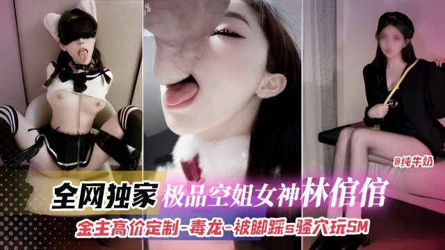 全网独家，极品空姐女神林倌倌，金主高价定制-毒龙-被脚踩s骚穴玩SM