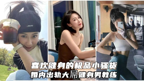 喜欢健身的小骚货婚内出轨大屌健身男教练自愿成为精液容器