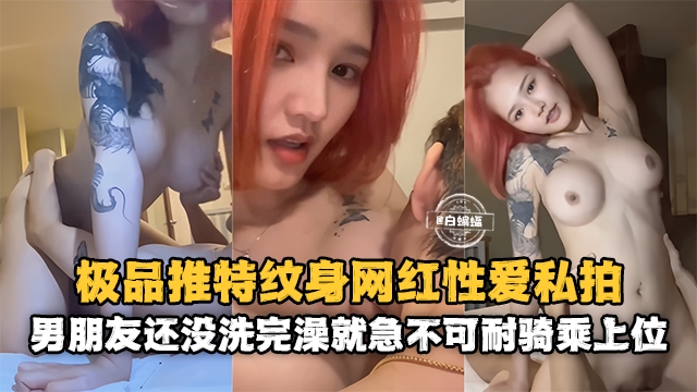 网红黑料-极品高颜值网红女神性爱泄密男朋友还没有洗完澡就急不可耐的上位骑乘-