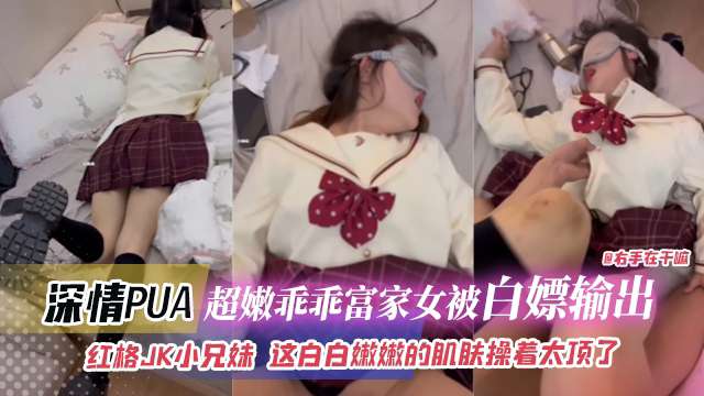 深情PUA-超嫩乖乖富家女被白嫖输出红格JK小兄妹这白嫩嫩的肌肤操着太爽了