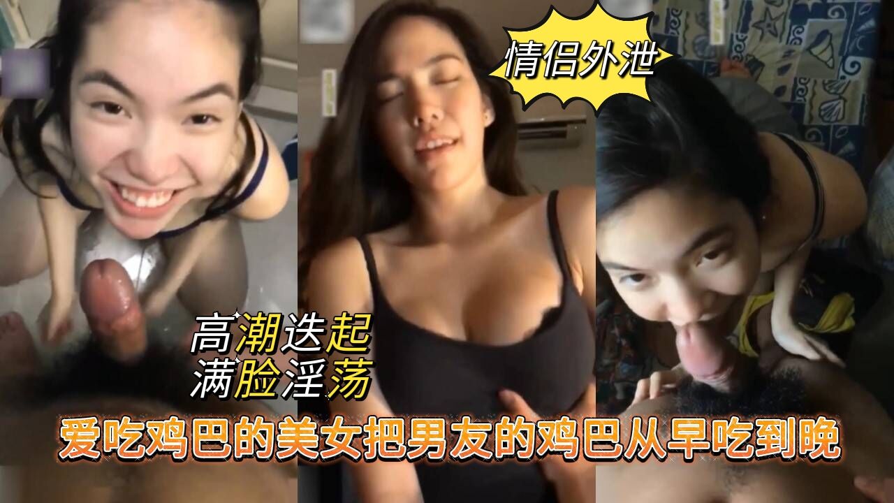 【情侣外泄】爱吃鸡巴的美女，把男友的鸡巴从早吃到晚