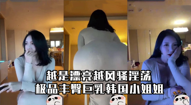 极品丰臀巨乳韩国小姐姐!越是漂亮越风骚淫荡的封面图