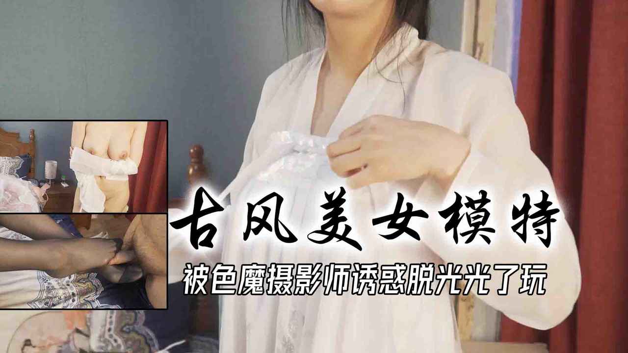 兼职古风美女模特被色魔摄影师诱惑脱光光了玩