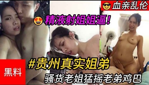 【乱伦】_贵州真实姐弟，骚货老姐猛摇老弟鸡巴，最后精液射进姐姐逼里的封面图