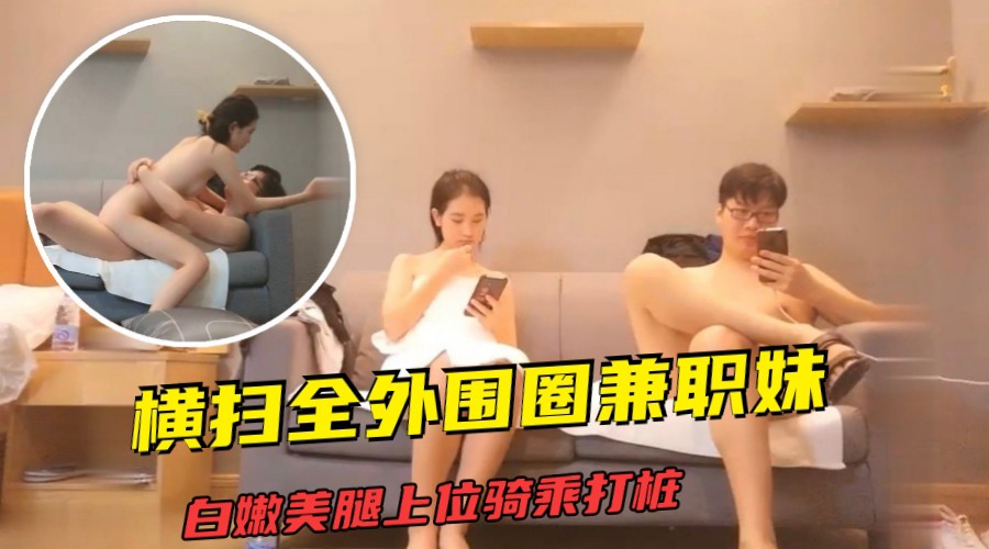 【午夜探花】横扫全外围圈兼职妹，白嫩美腿上位骑乘打桩的封面图