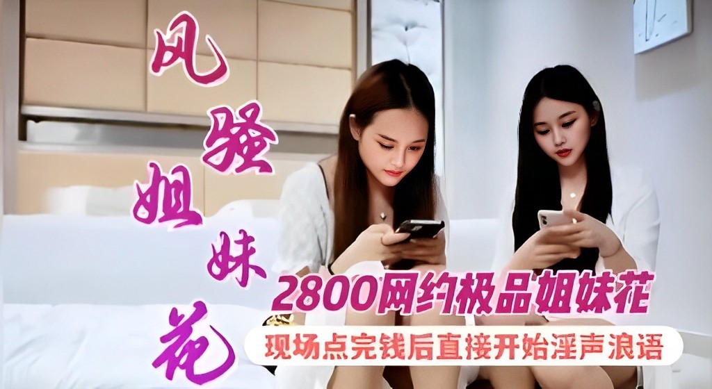 风骚姐妹花-2800网约极品姐妹花现场点完钱后直接开始淫声浪语！的封面图