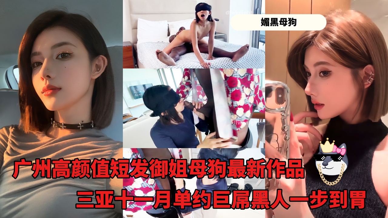 媚黑母狗_-_广州高颜值短发御姐母狗最新作品_三亚十一月单约巨屌黑人一步到胃的封面图