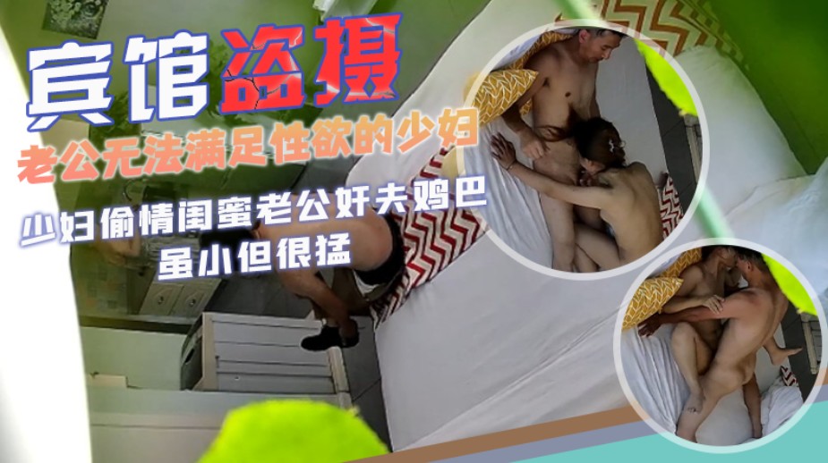 【宾馆盗摄】老公无法满足性欲的少妇偷情闺蜜老公，奸夫鸡巴虽小但很猛