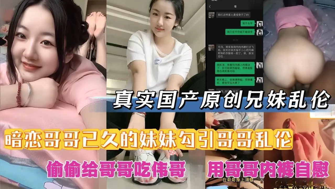 【真实国产原创兄妹乱伦】暗恋哥哥已久的妹妹勾引哥哥乱伦偷哥哥刚换下来的内裤自慰幻想着哥哥的鸡巴.的封面图